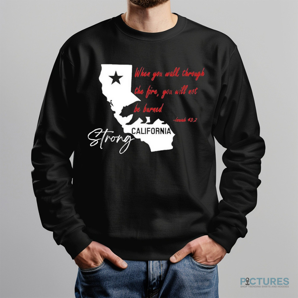 California Strong When You Walk Through The Fire, You Will Not Be Barned Shirt
