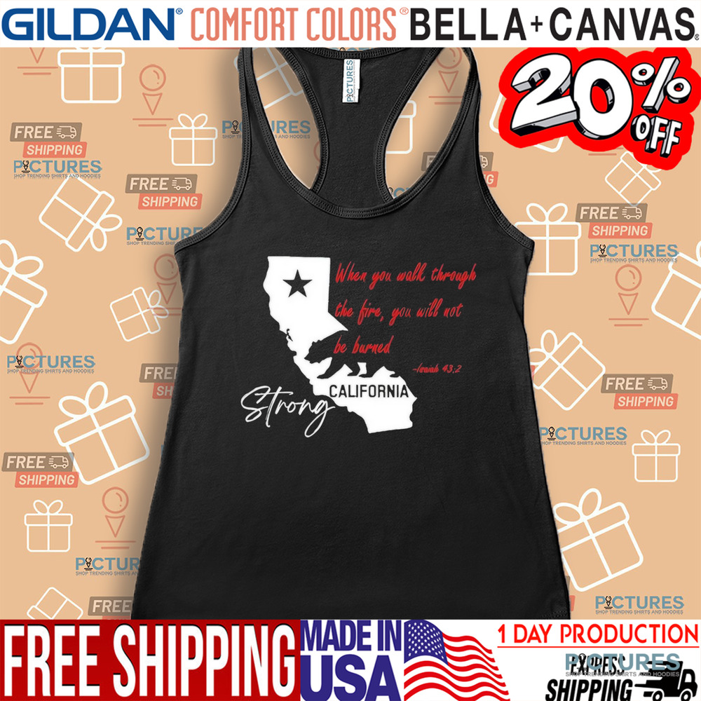 California Strong When You Walk Through The Fire, You Will Not Be Barned Shirt