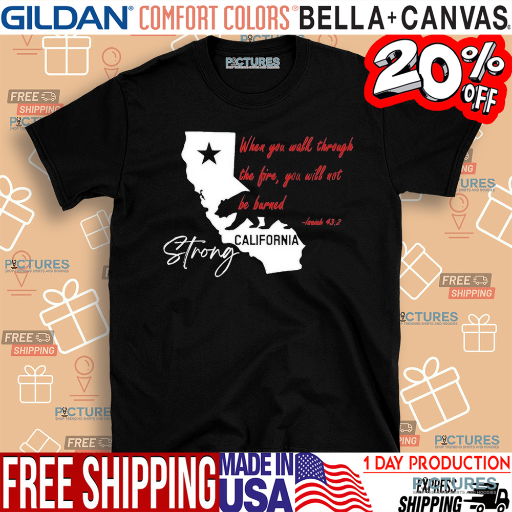 California Strong When You Walk Through The Fire, You Will Not Be Barned Shirt