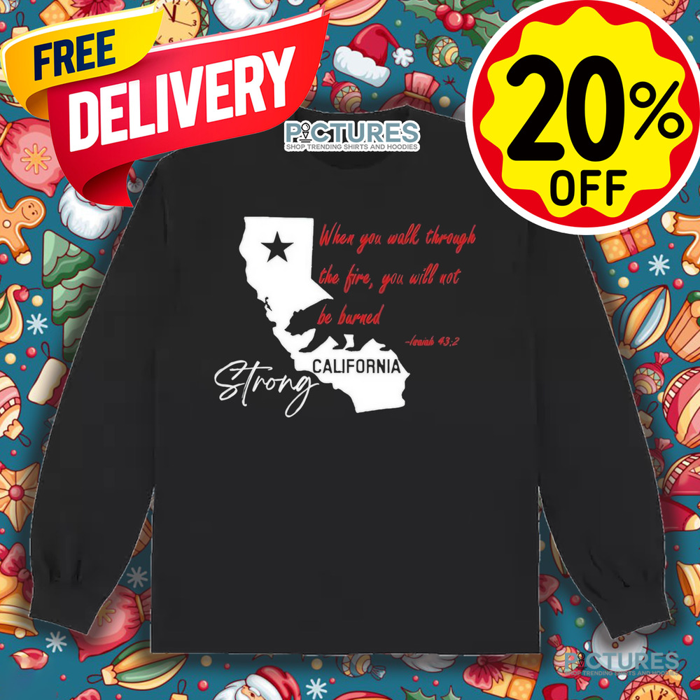 California Strong When You Walk Through The Fire, You Will Not Be Barned Shirt