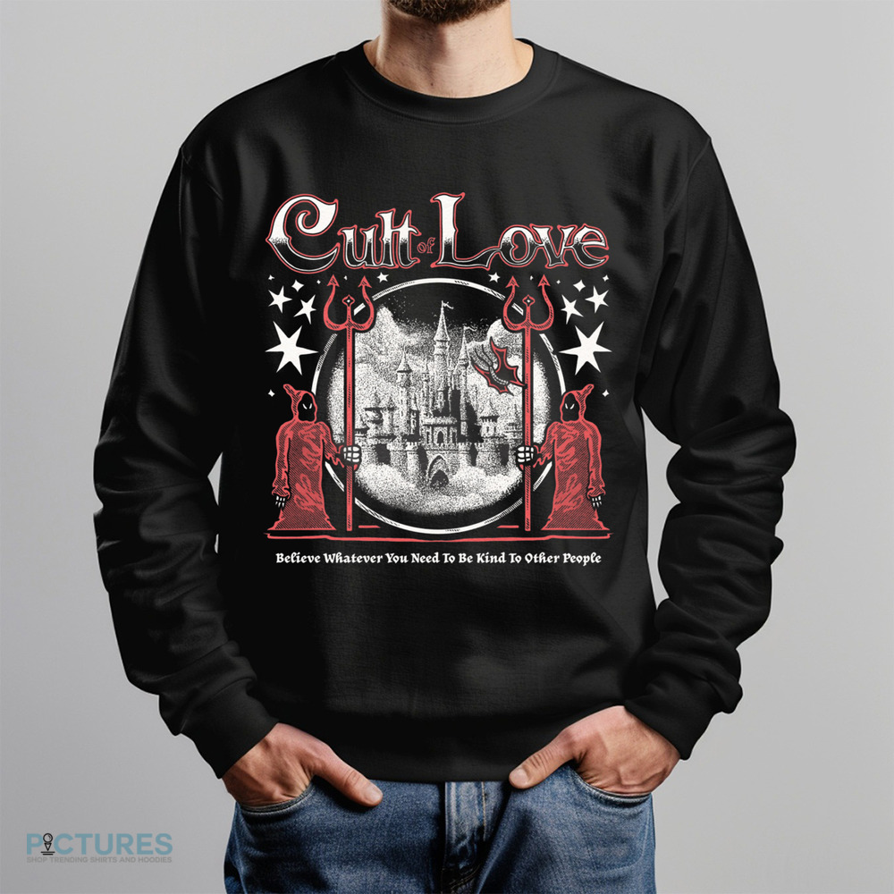 Cult Of Love Believe Whatever You Need To Be Kind To Other People Shirt