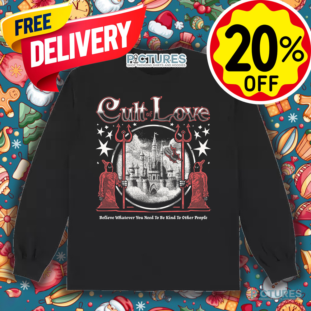 Cult Of Love Believe Whatever You Need To Be Kind To Other People Shirt