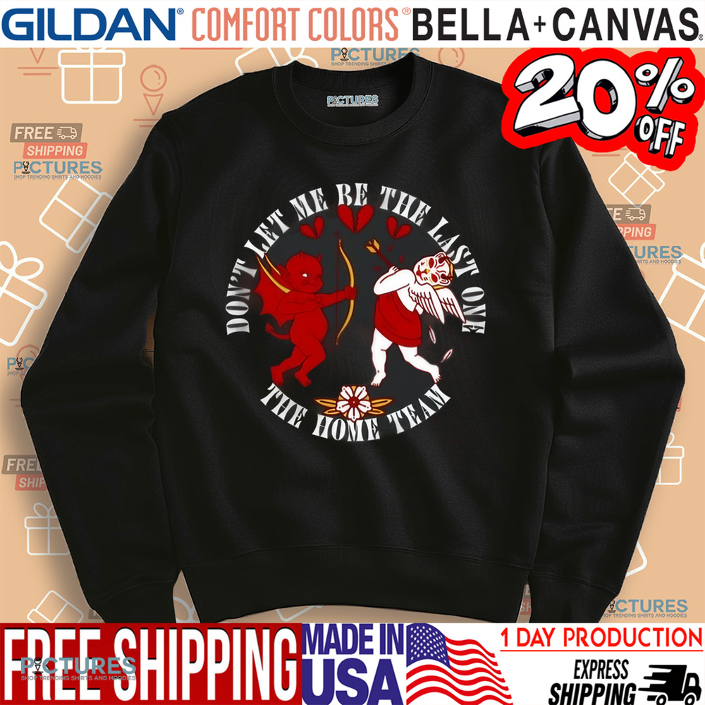 Cupid Don't Let Me Be The Last One The Home Team Valentine's Day Shirt