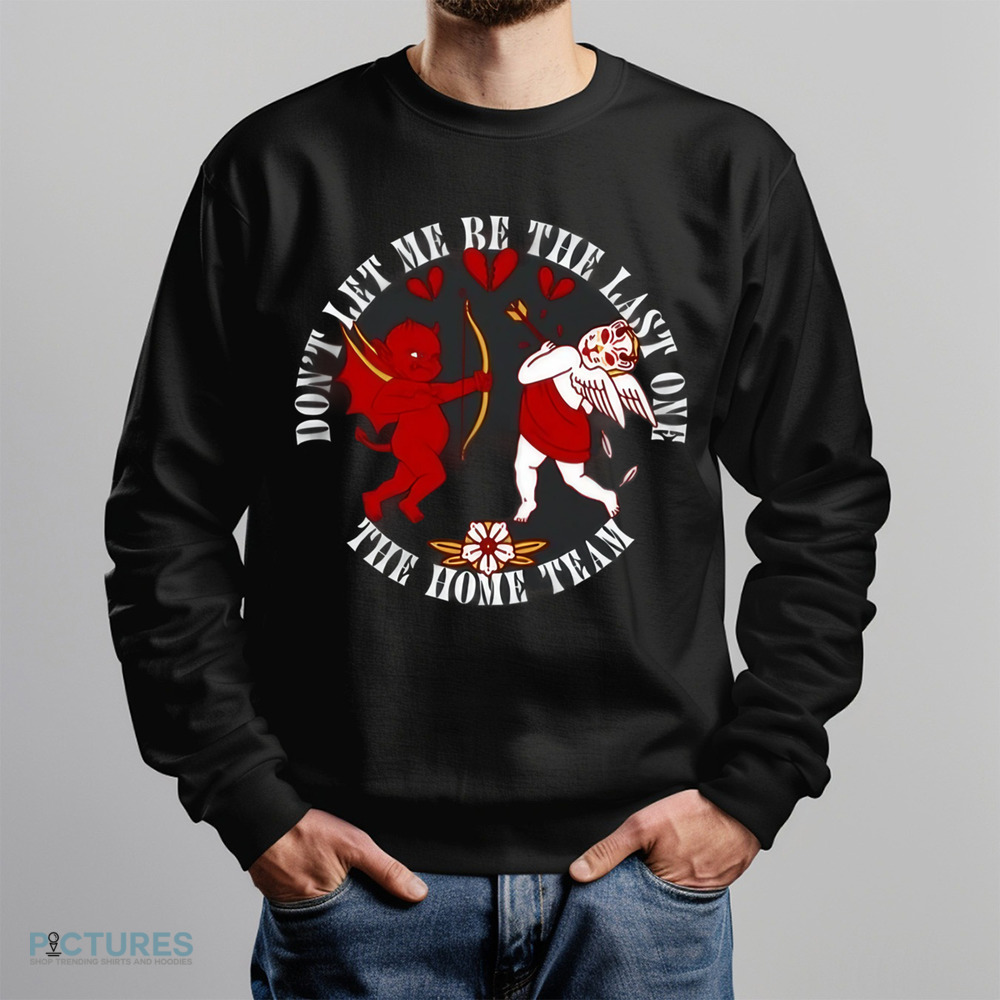 Cupid Don't Let Me Be The Last One The Home Team Valentine's Day Shirt