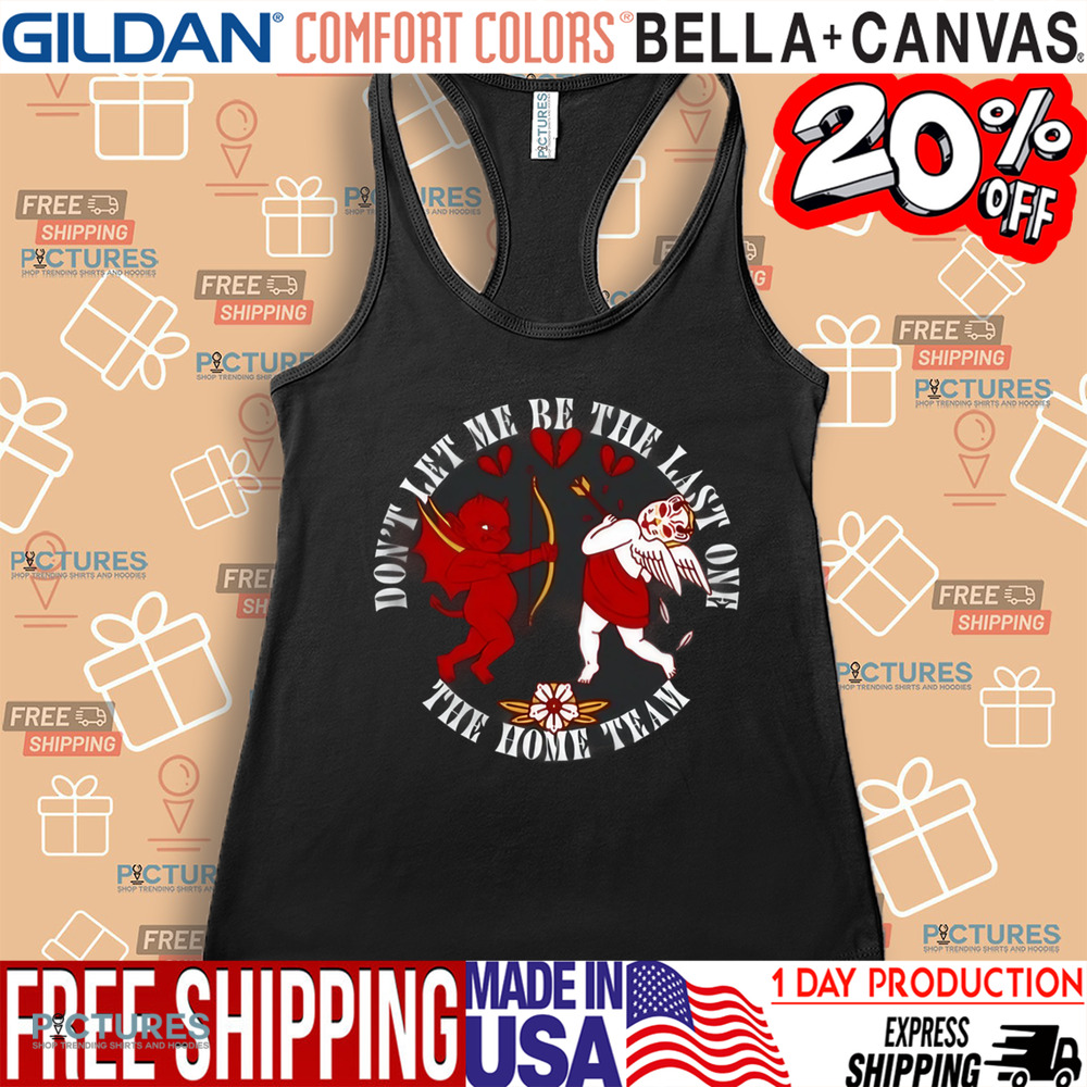 Cupid Don't Let Me Be The Last One The Home Team Valentine's Day Shirt