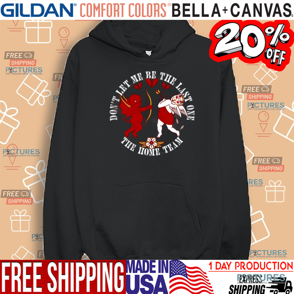Cupid Don't Let Me Be The Last One The Home Team Valentine's Day Shirt