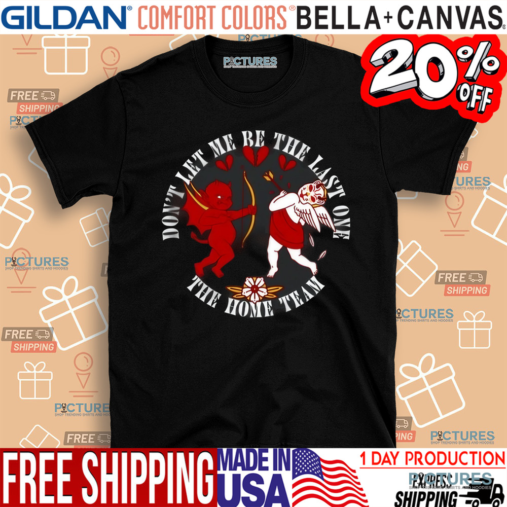 Cupid Don't Let Me Be The Last One The Home Team Valentine's Day Shirt