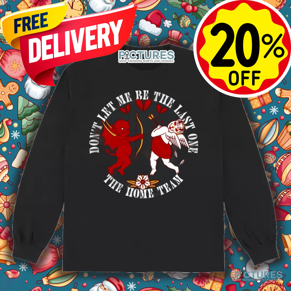 Cupid Don't Let Me Be The Last One The Home Team Valentine's Day Shirt