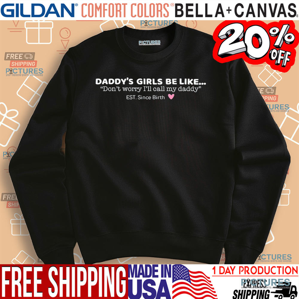 Daddy's Girls Be Like Don't Worry I'll Call My Daddy Est. Since Birth Shirt