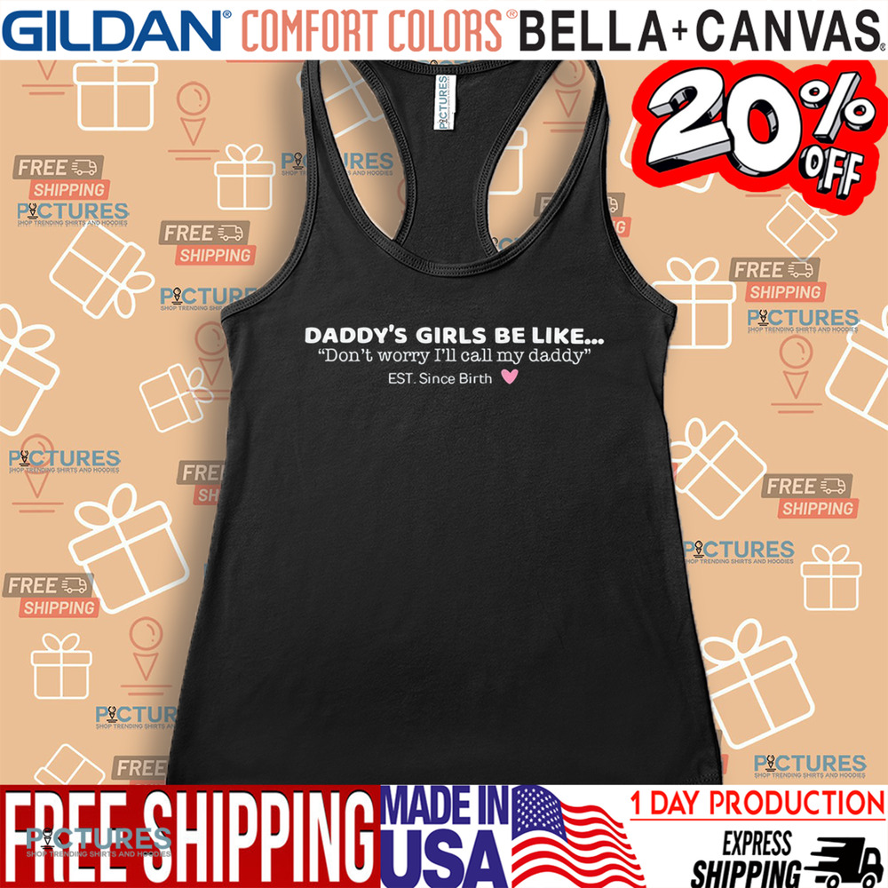 Daddy's Girls Be Like Don't Worry I'll Call My Daddy Est. Since Birth Shirt