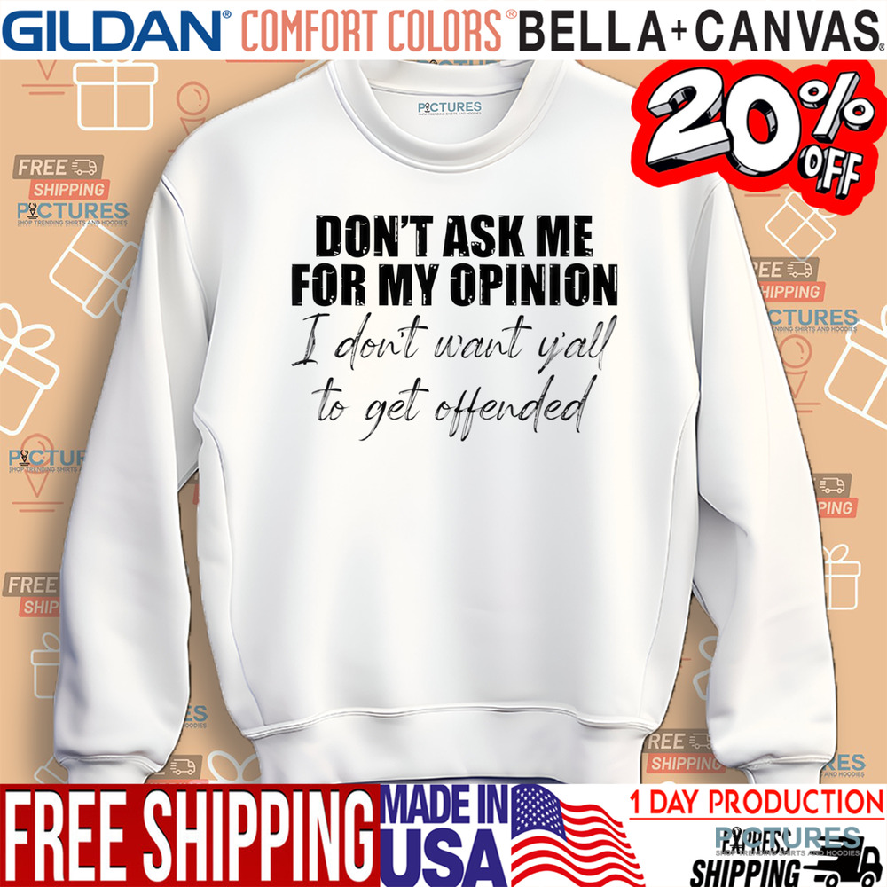 Don't Ask Me For My Opinion I Don't Want Y'all To Get Offended Shirt