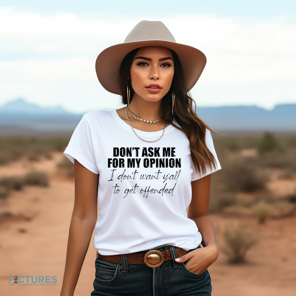 Don't Ask Me For My Opinion I Don't Want Y'all To Get Offended Shirt