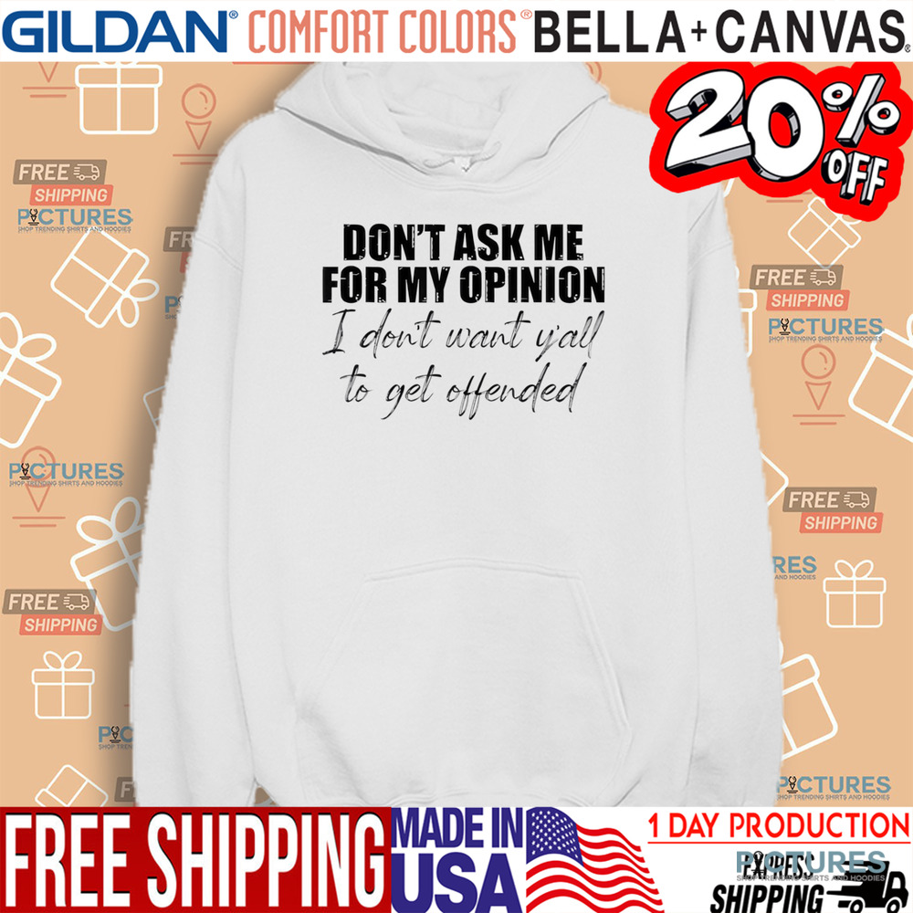 Don't Ask Me For My Opinion I Don't Want Y'all To Get Offended Shirt