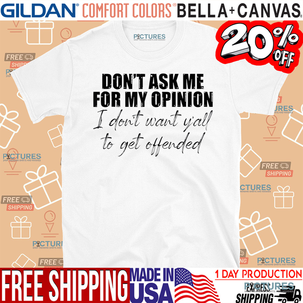 Don't Ask Me For My Opinion I Don't Want Y'all To Get Offended Shirt