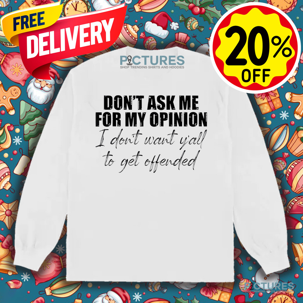 Don't Ask Me For My Opinion I Don't Want Y'all To Get Offended Shirt