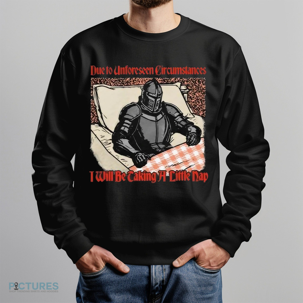 Due To Unforeseen Circumstances I Will Be Caking A Little Nap Shirt