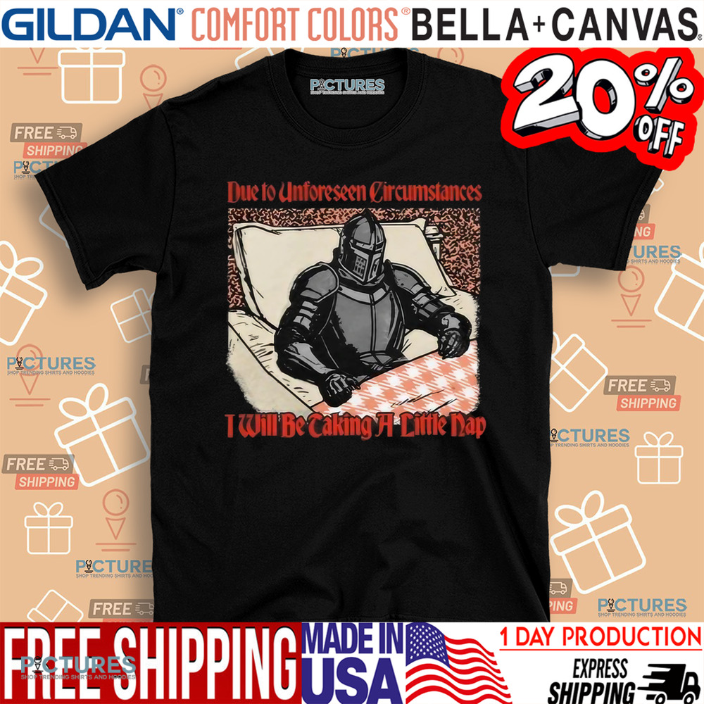 Due To Unforeseen Circumstances I Will Be Caking A Little Nap Shirt