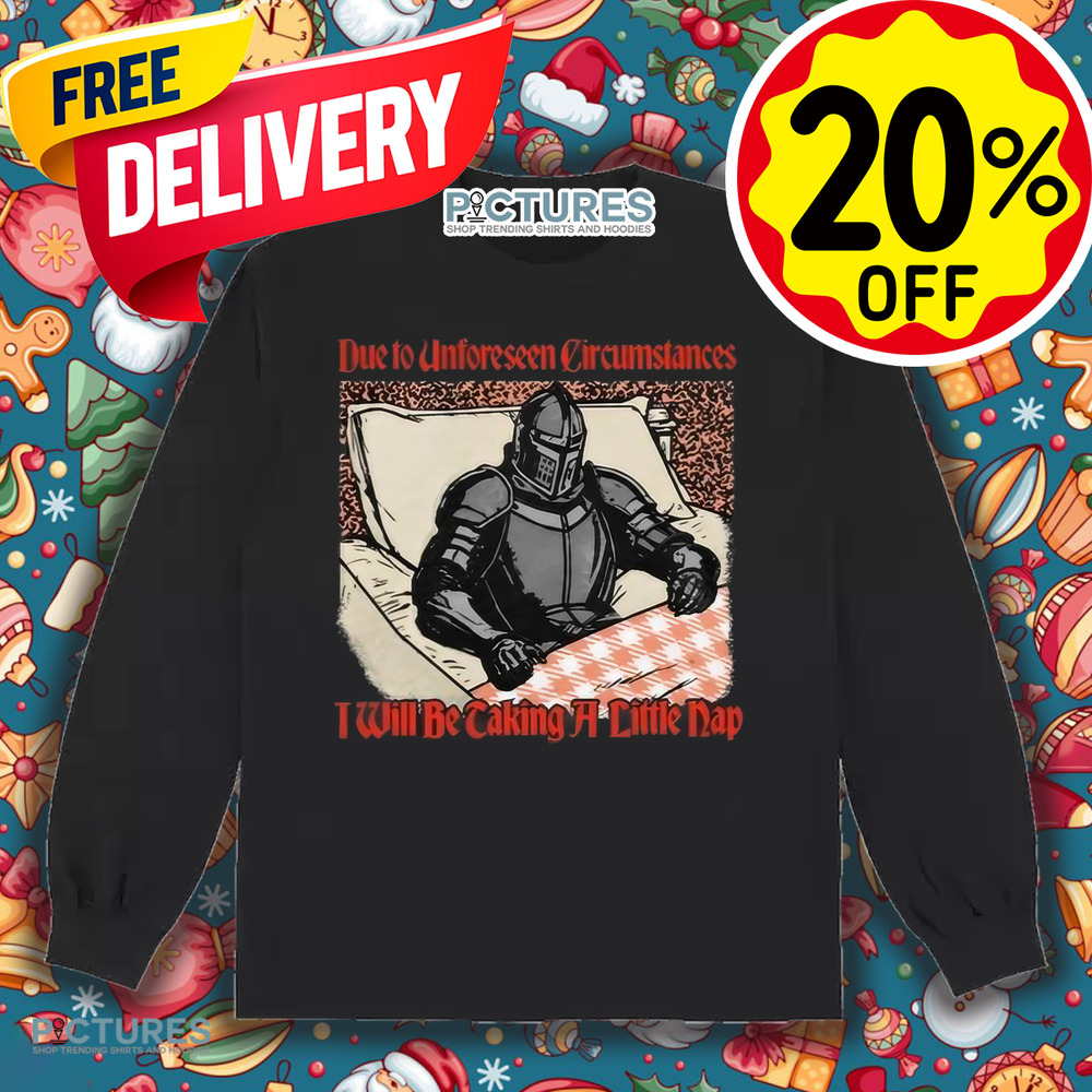 Due To Unforeseen Circumstances I Will Be Caking A Little Nap Shirt
