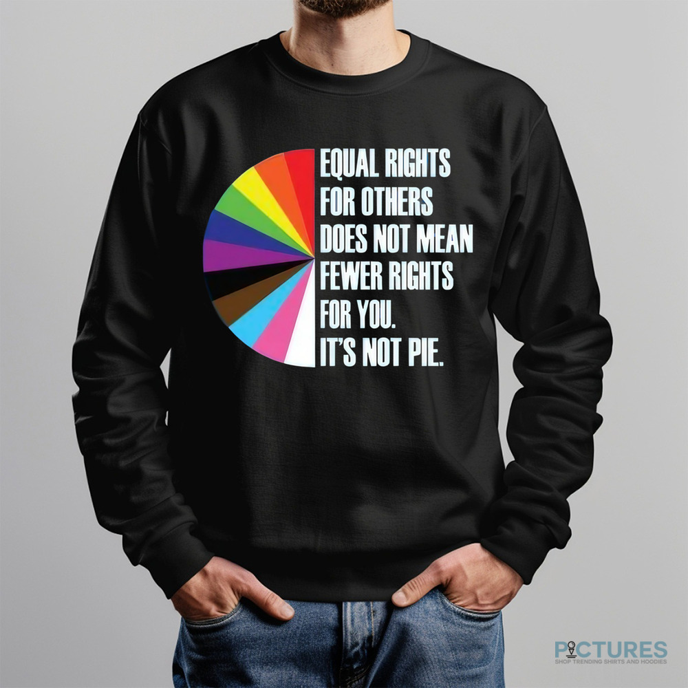 Equal Rights For Others Does Not Mean Fewer Rights For You It's Not Pie Shirt