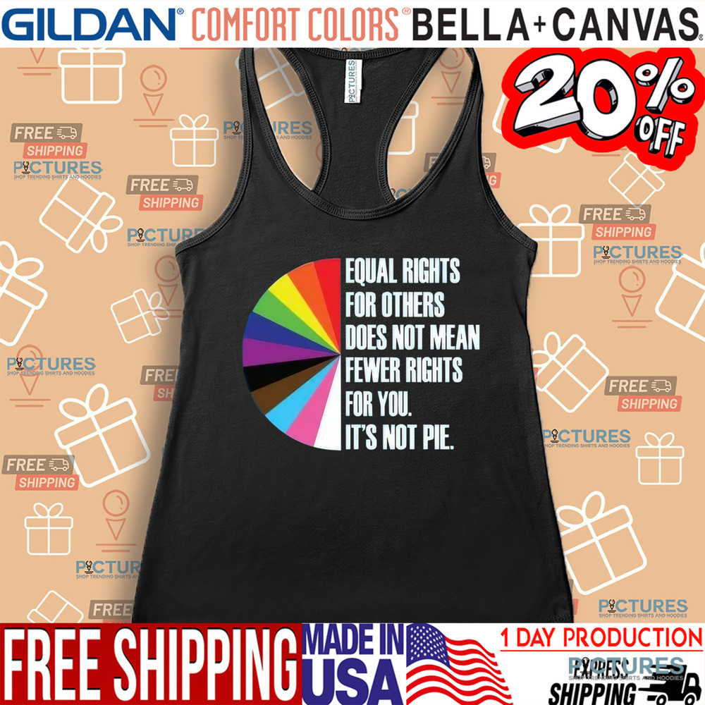 Equal Rights For Others Does Not Mean Fewer Rights For You It's Not Pie Shirt