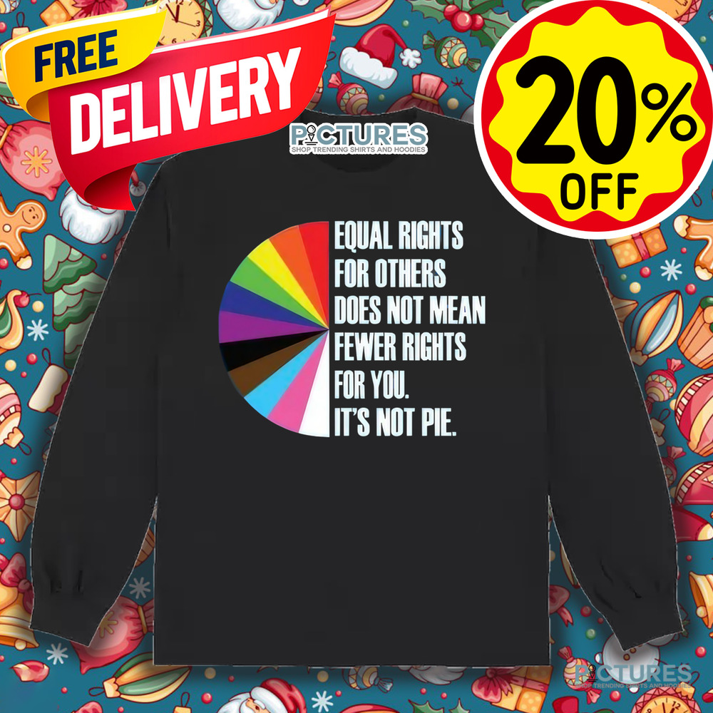 Equal Rights For Others Does Not Mean Fewer Rights For You It's Not Pie Shirt