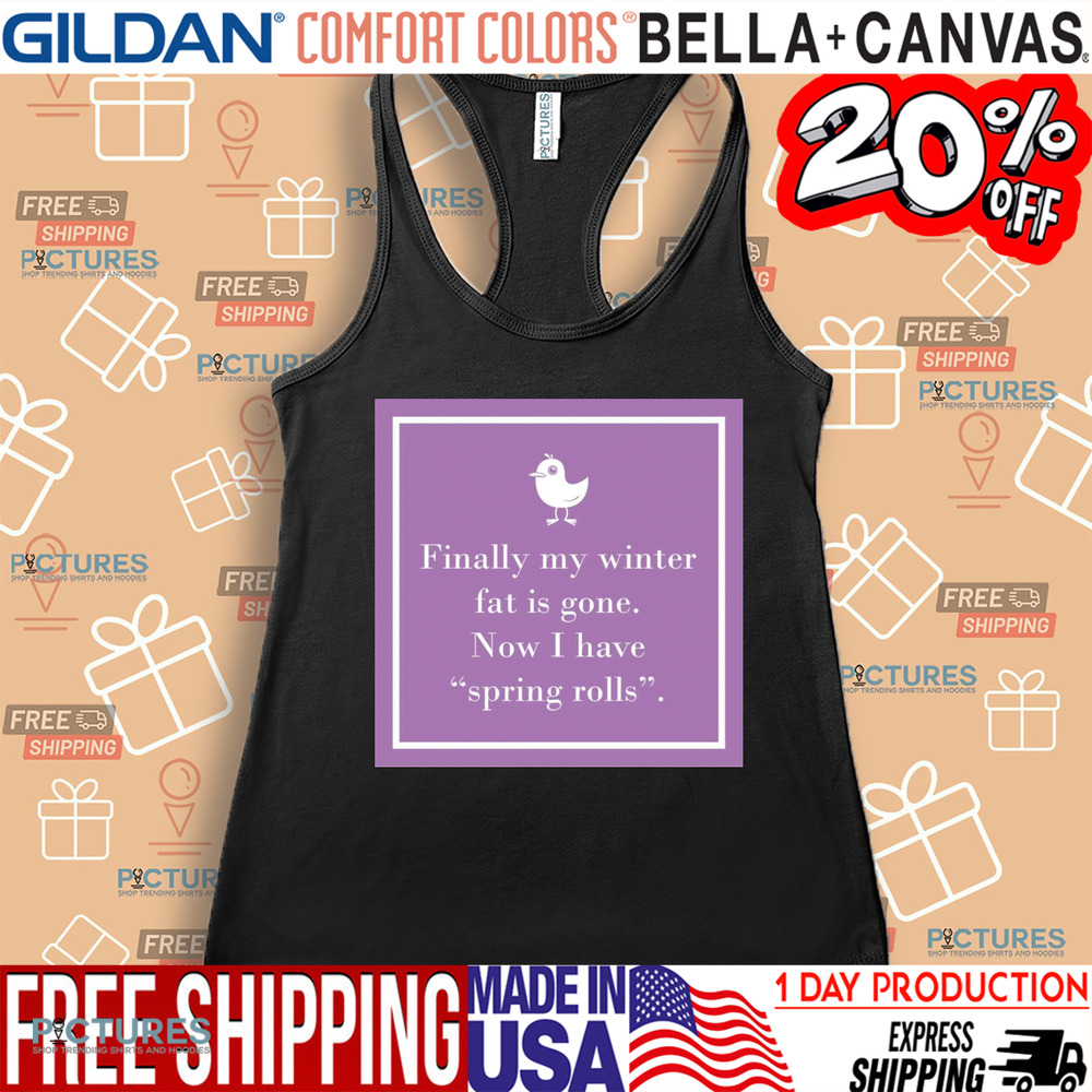 Finally My Winter Fat Is Gone Now I Have Spring Rolls Shirt