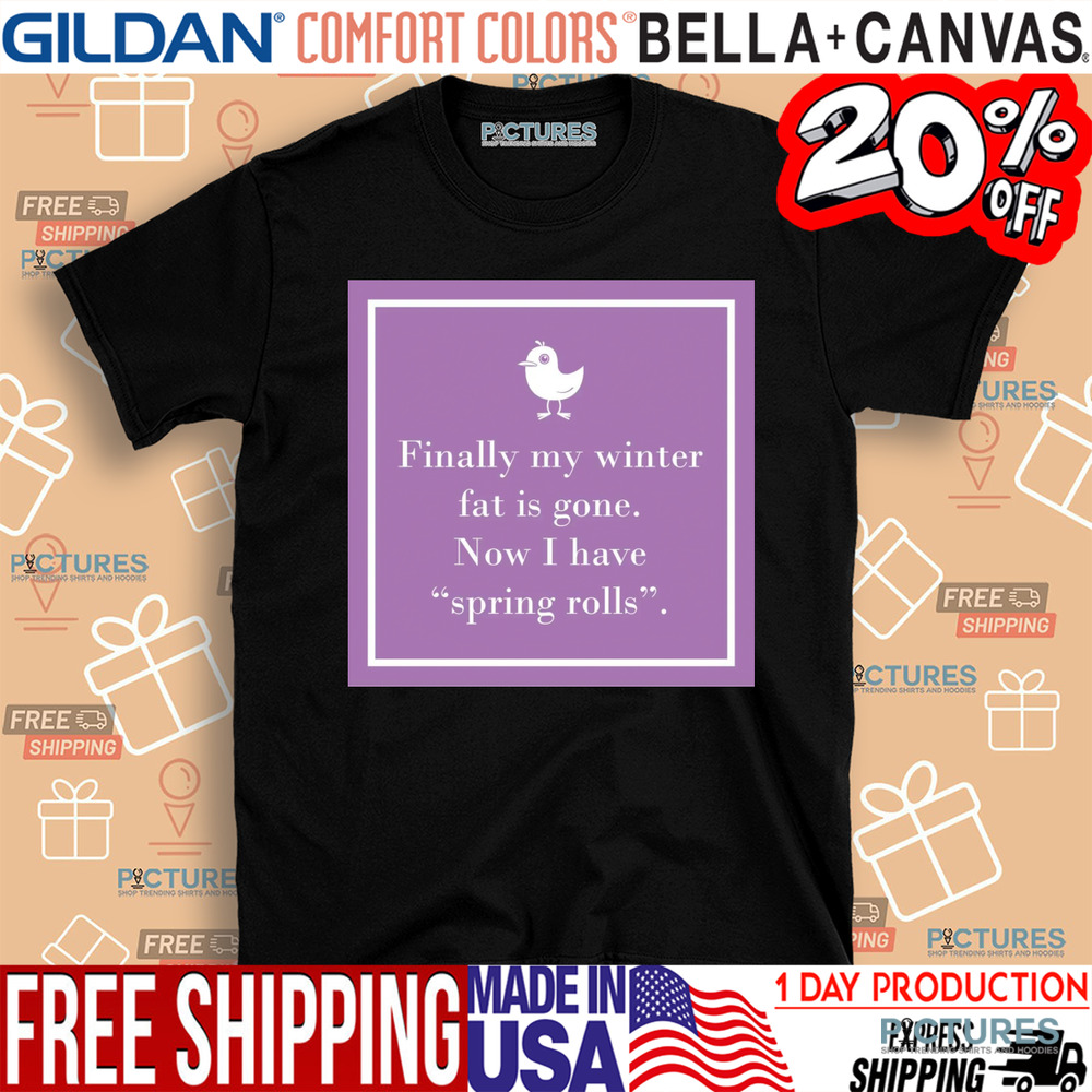 Finally My Winter Fat Is Gone Now I Have Spring Rolls Shirt
