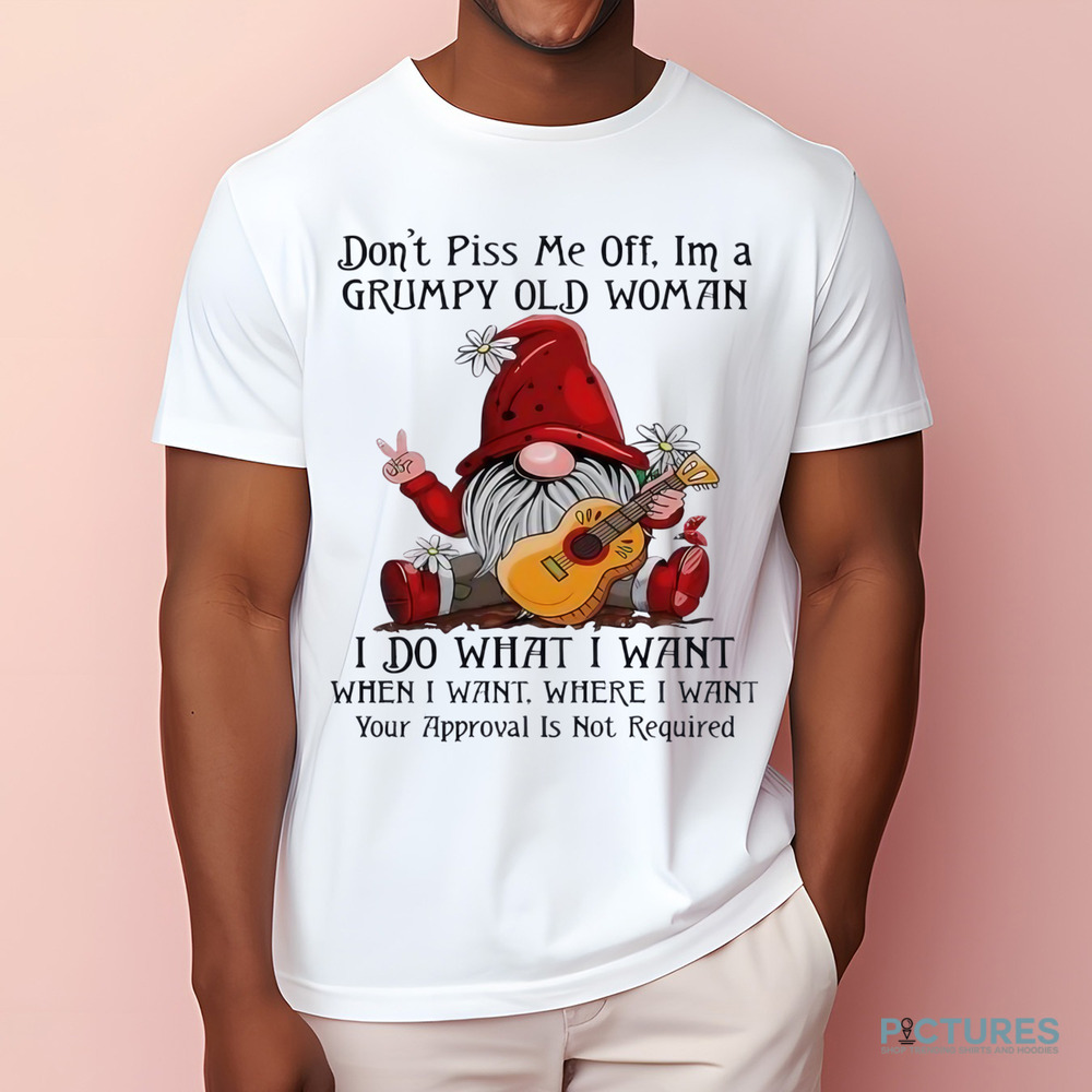 Gnome don’t piss me off I’m a grumpy old woman I do what I want shirt