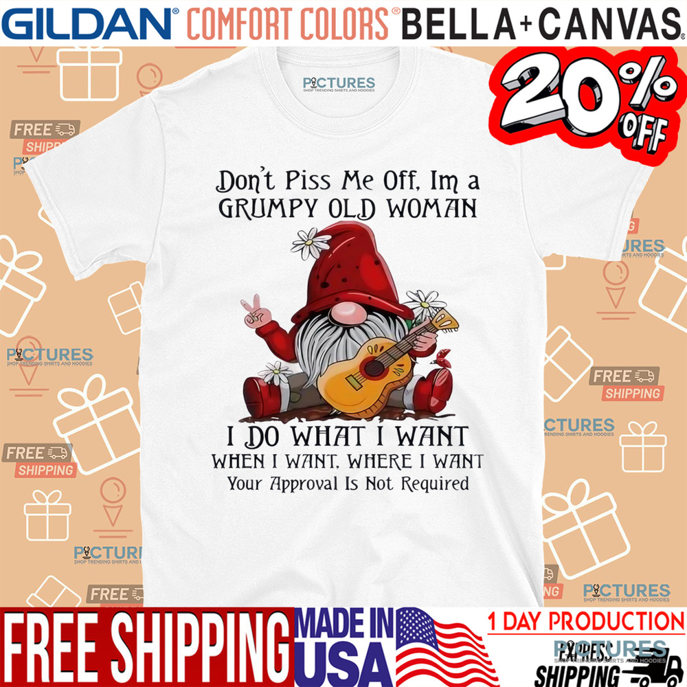 Gnome don’t piss me off I’m a grumpy old woman I do what I want shirt