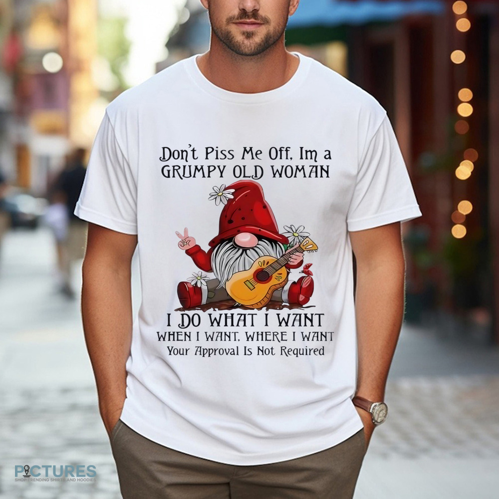 Gnome don’t piss me off I’m a grumpy old woman I do what I want shirt