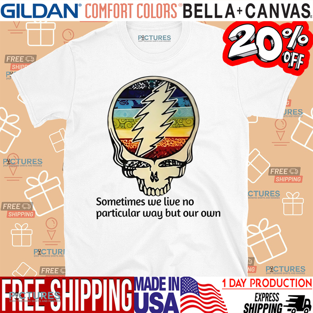 Grateful Dead Sometimes We Live No Particular Way But Our Own Shirt Grateful Dead Sometimes We Live No Particular Way But Our Own Shirt