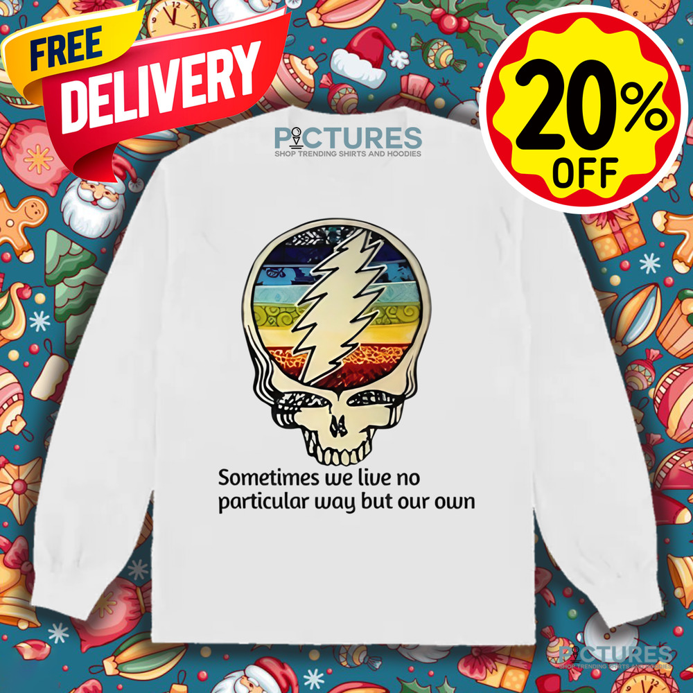 Grateful Dead Sometimes We Live No Particular Way But Our Own Shirt Grateful Dead Sometimes We Live No Particular Way But Our Own Shirt