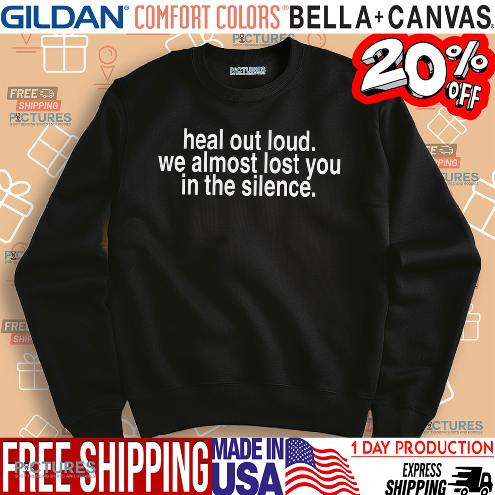 Heal Out Loud We Almost Lost You In Silence Shirt