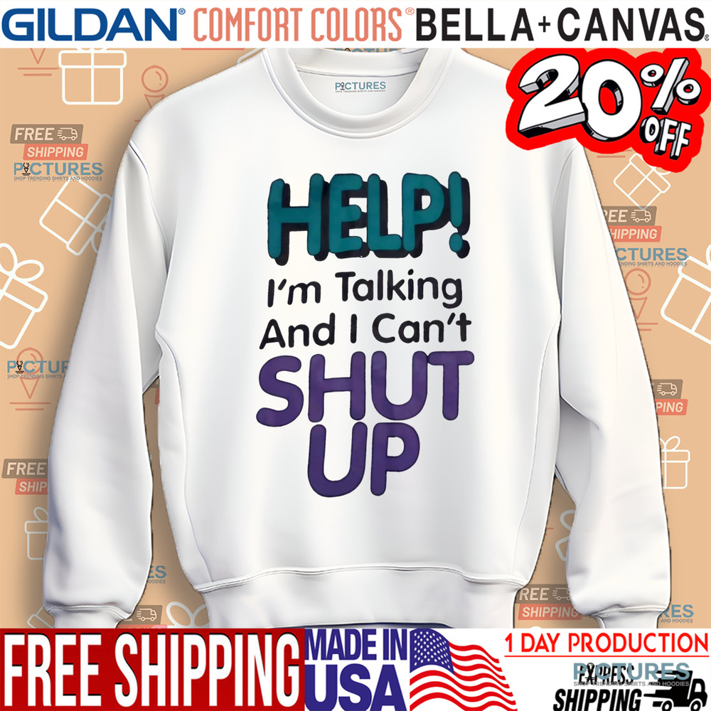 Help I’m talking and I can’t shut up shirt
