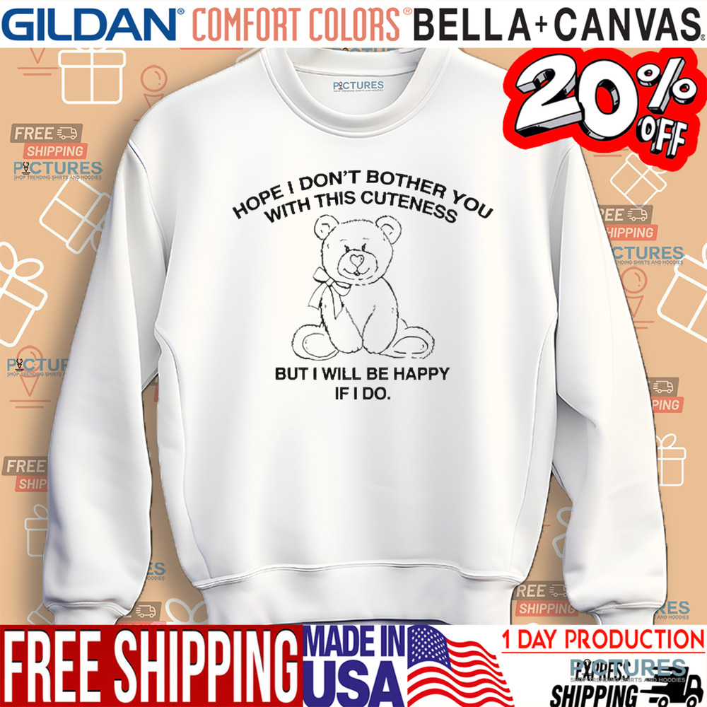 Hope I Don’t Bother You With This Cuteness But I Will Be Happy If I Do Shirt