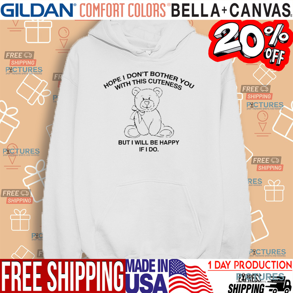 Hope I Don’t Bother You With This Cuteness But I Will Be Happy If I Do Shirt