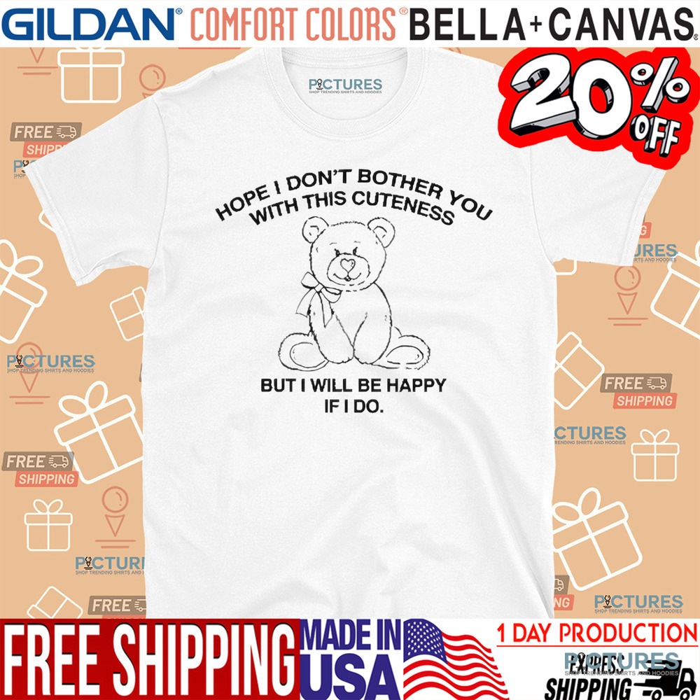Hope I Don’t Bother You With This Cuteness But I Will Be Happy If I Do Shirt
