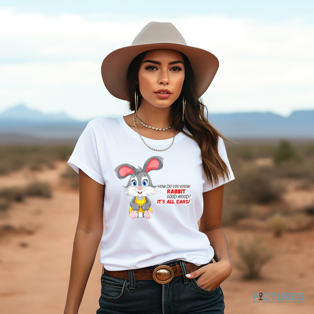 How Do You Know A Rabbit In A Good Mood It's All Earsi Shirt