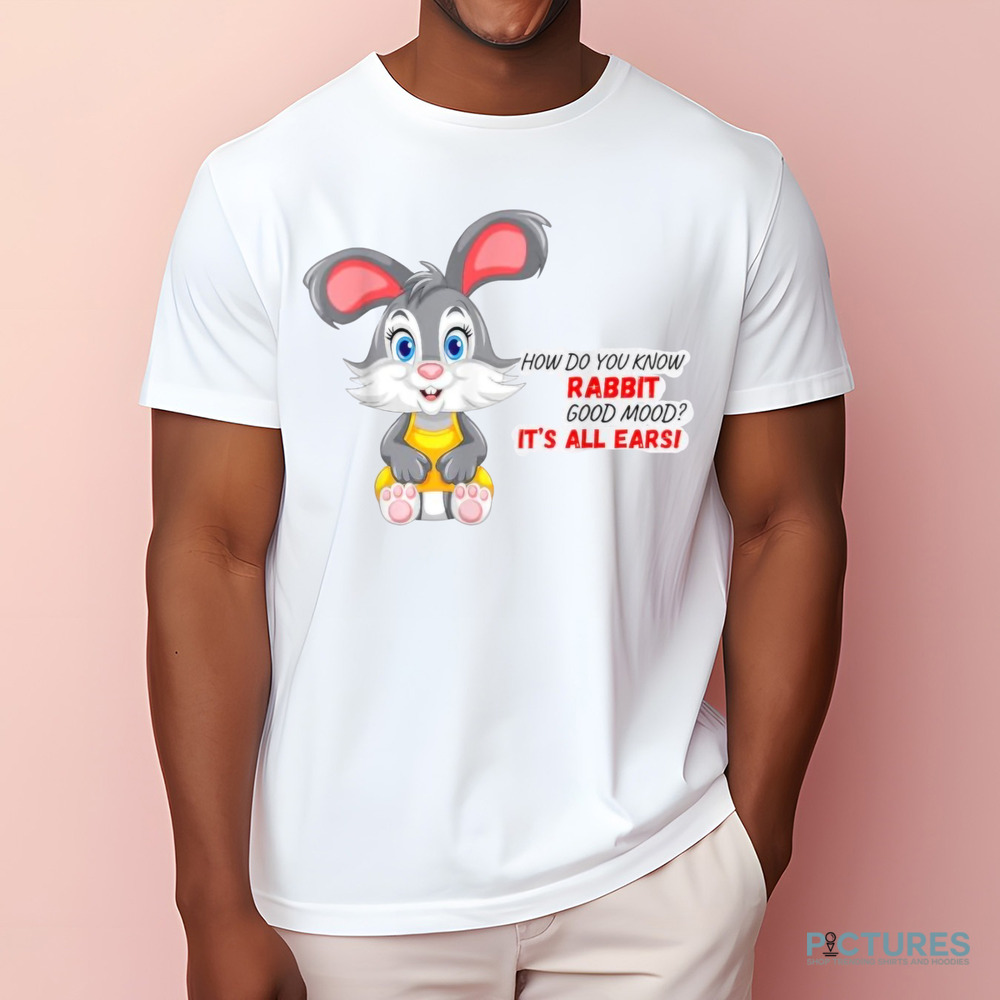 How Do You Know A Rabbit In A Good Mood It's All Earsi Shirt