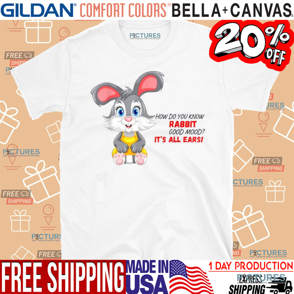 How Do You Know A Rabbit In A Good Mood It's All Earsi Shirt