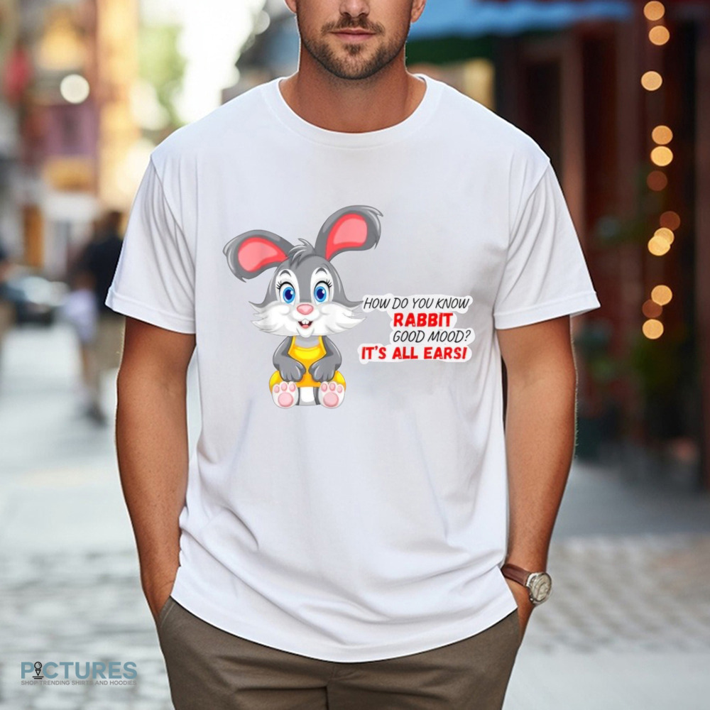 How Do You Know A Rabbit In A Good Mood It's All Earsi Shirt