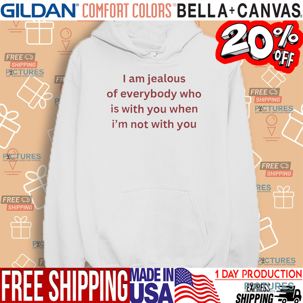 I Am Jealous of Everybody Who Is With You When I’m Not With You Shirt