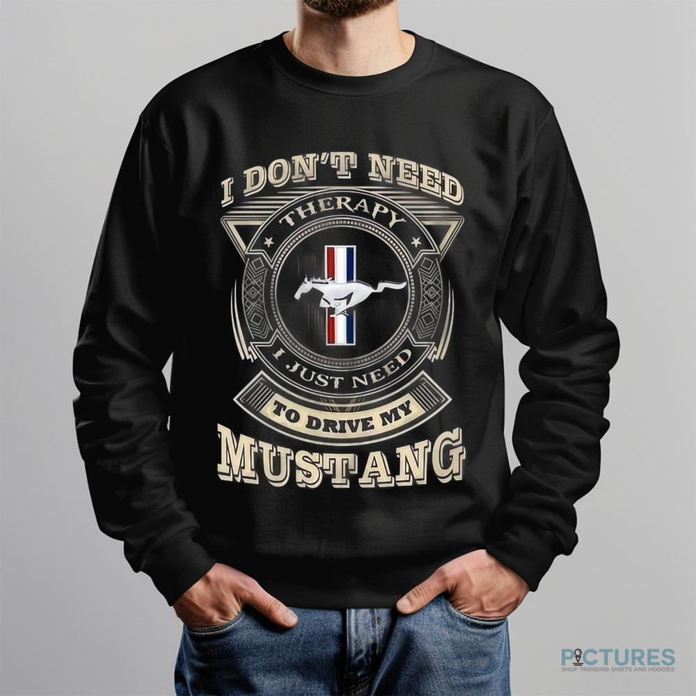 I Don't Need Therapy I Just Need To Drive My Mustang Shirt