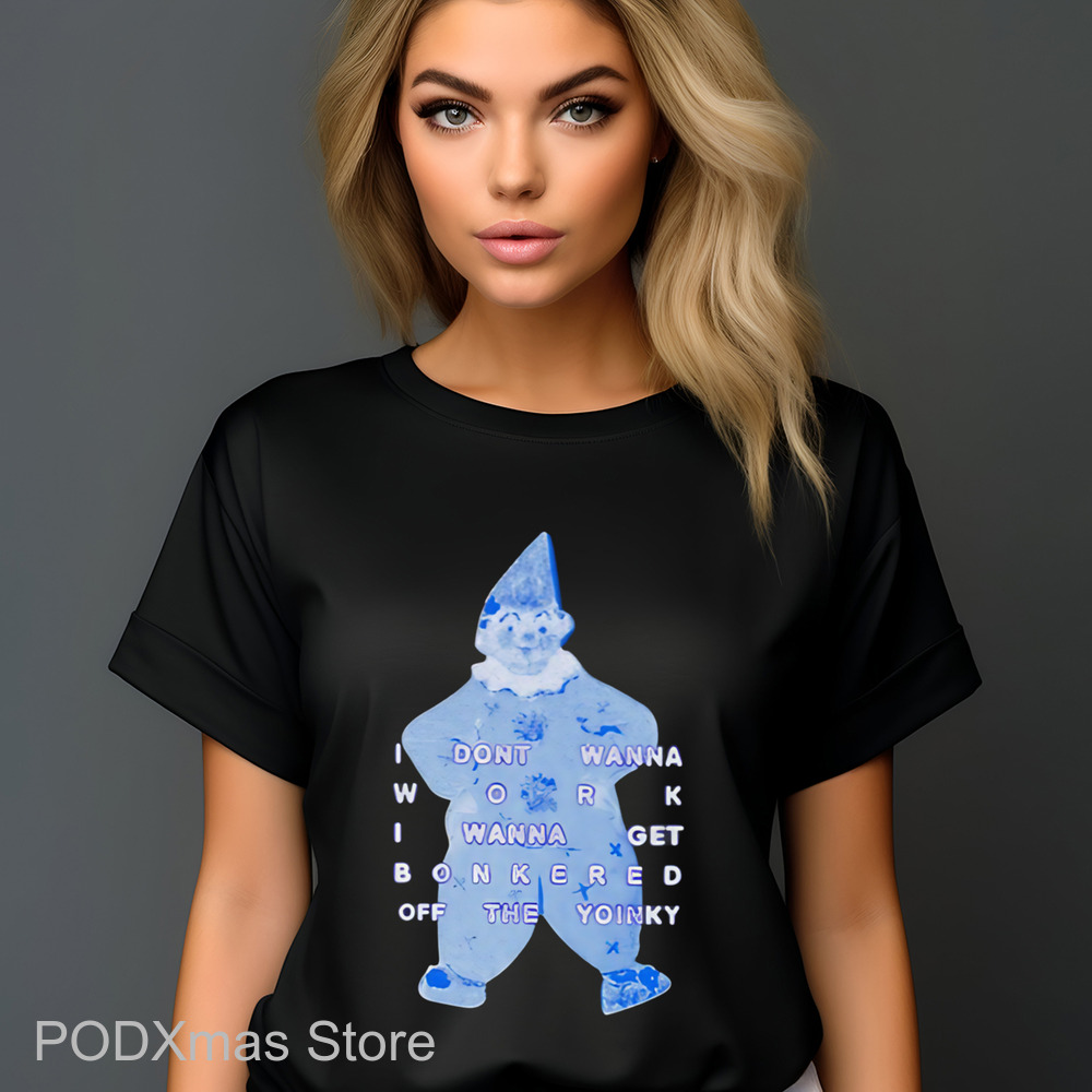 I Dont Wanna Work I Wanna Get Bonkered Off The Yoinky Shirt