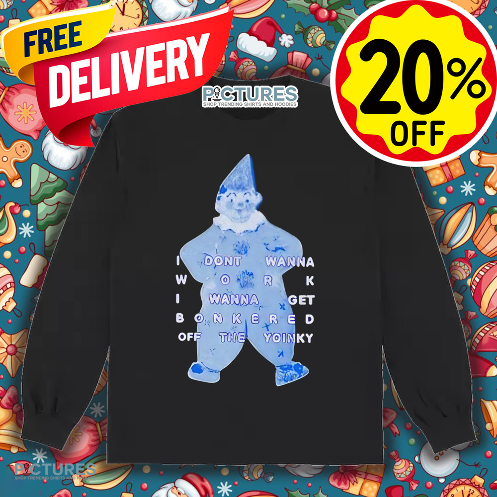 I Dont Wanna Work I Wanna Get Bonkered Off The Yoinky Shirt