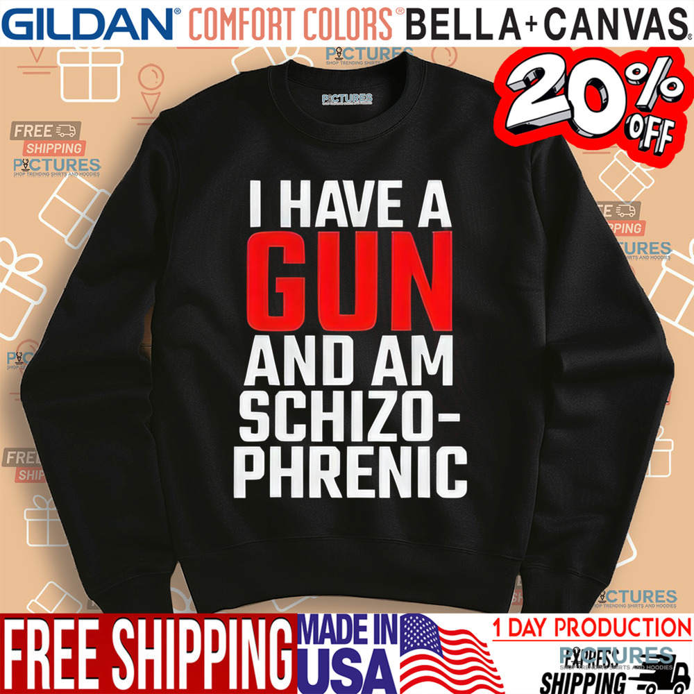 I Have A Gun And Am Schizo Phrenic Shirt