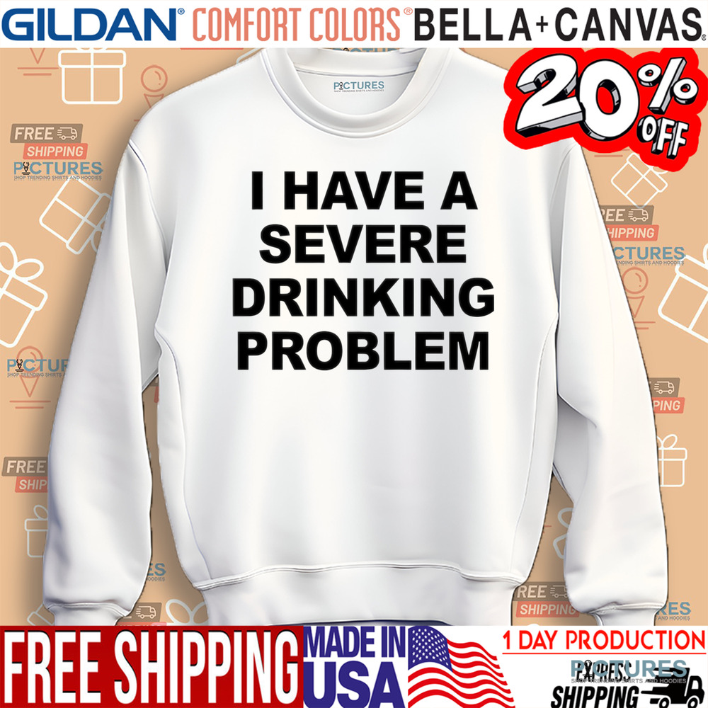 I Have A Severe Drinking Problem Shirt
