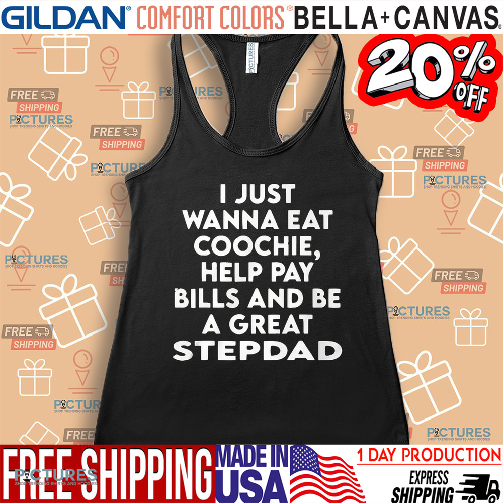 I Just Wanna Eat Coochie Help Pay Bills And Be A Great Stepdad Shirt