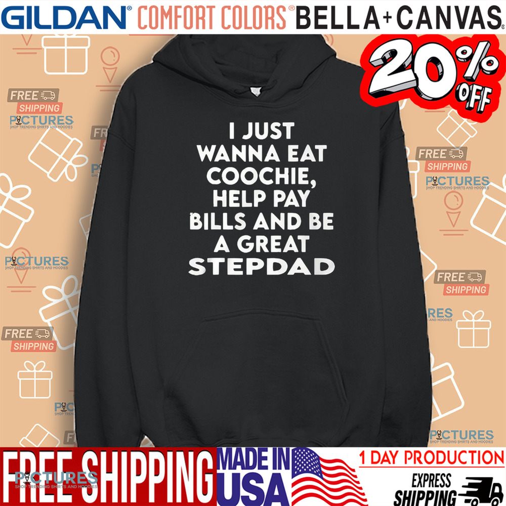 I Just Wanna Eat Coochie Help Pay Bills And Be A Great Stepdad Shirt
