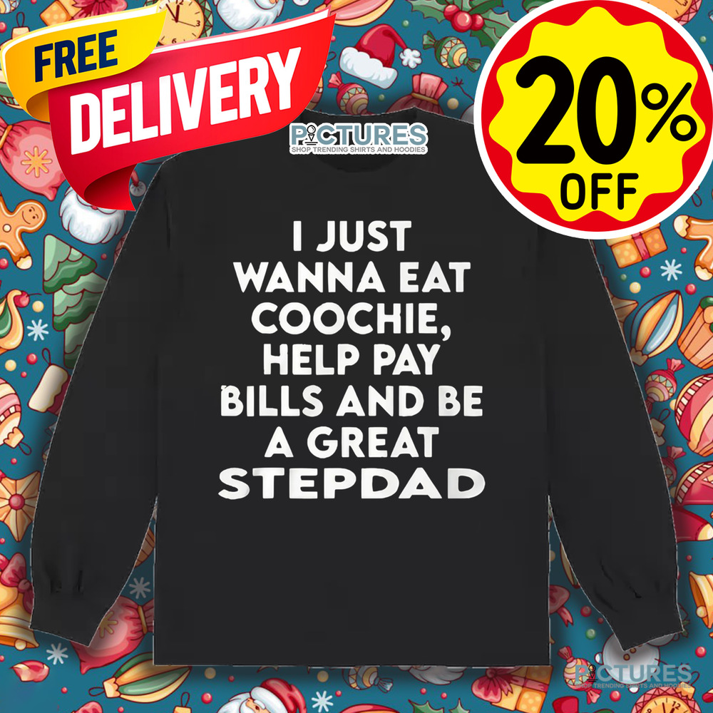 I Just Wanna Eat Coochie Help Pay Bills And Be A Great Stepdad Shirt